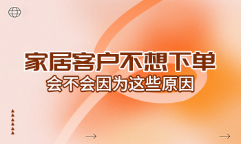 家居客戶不想下單，會不會因為這些原因？