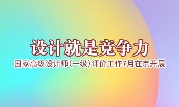 設(shè)計(jì)就是競爭力，高級設(shè)計(jì)師（一級）評價(jià)工作7月在京開展
